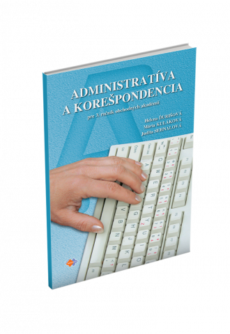 ADMINISTRATÍVA A KOREŠPONDENCIA pre 3. ročník obchodných akadémií ADMINISTRATÍVA A KOREŠPONDENCIA pre 3. ročník obchodných akadémií